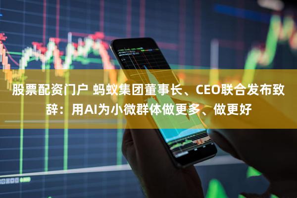 股票配资门户 蚂蚁集团董事长、CEO联合发布致辞：用AI为小微群体做更多、做更好