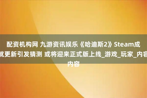 配资机构网 九游资讯娱乐《哈迪斯2》Steam成就更新引发猜测 或将迎来正式版上线_游戏_玩家_内容