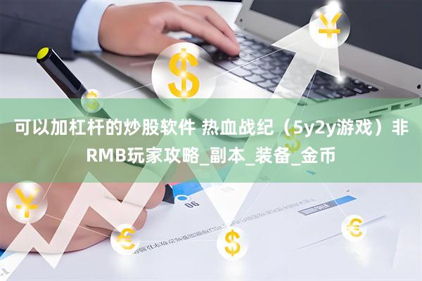 可以加杠杆的炒股软件 热血战纪（5y2y游戏）非RMB玩家攻略_副本_装备_金币