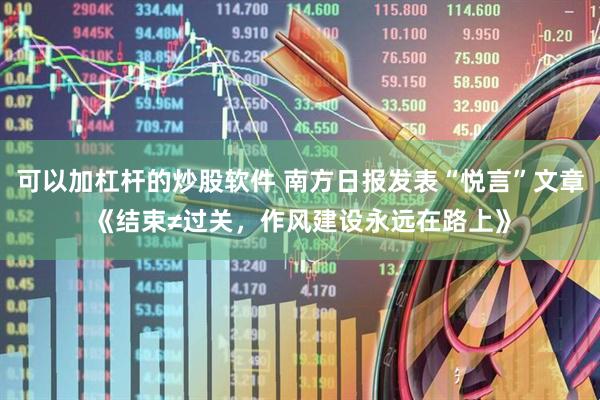 可以加杠杆的炒股软件 南方日报发表“悦言”文章《结束≠过关，作风建设永远在路上》