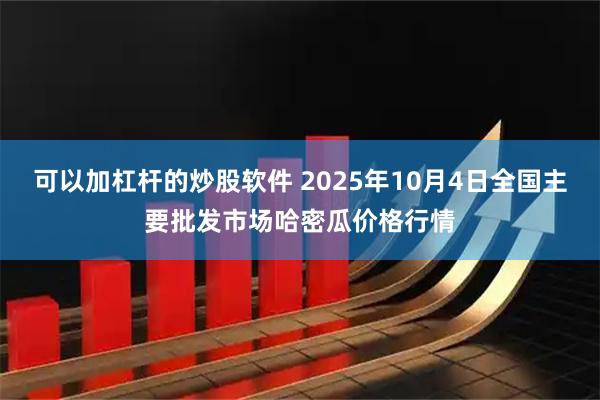可以加杠杆的炒股软件 2025年10月4日全国主要批发市场哈密瓜价格行情