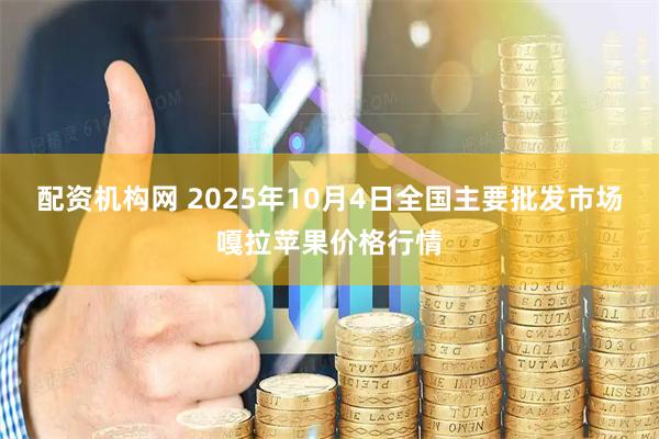 配资机构网 2025年10月4日全国主要批发市场嘎拉苹果价格行情