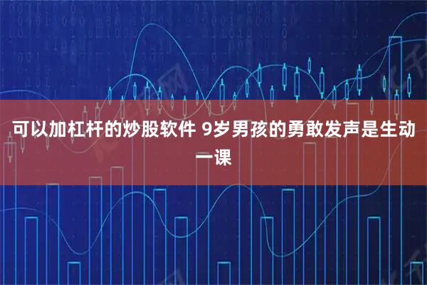 可以加杠杆的炒股软件 9岁男孩的勇敢发声是生动一课